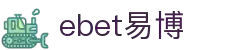 EBET易博·(中国区)官方网站